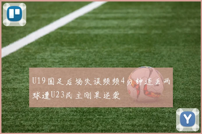 U19国足后场失误频频4分钟连丢两球遭U23民主刚果逆袭