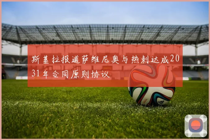 斯基拉报道萨维尼奥与热刺达成2031年合同原则协议