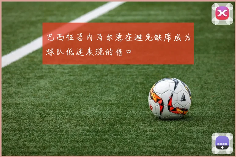 巴西征召内马尔意在避免缺席成为球队低迷表现的借口