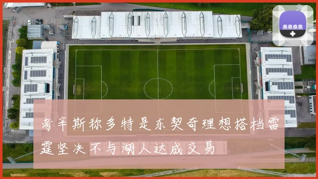 考辛斯称多特是东契奇理想搭档雷霆坚决不与湖人达成交易
