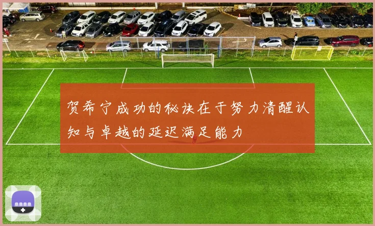 贺希宁成功的秘诀在于努力清醒认知与卓越的延迟满足能力
