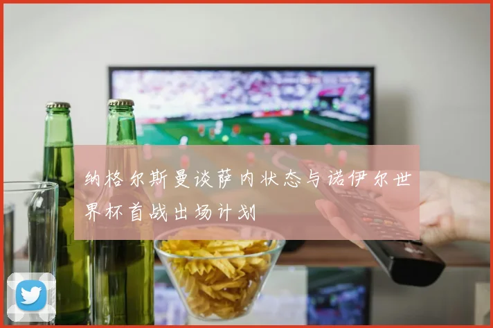 纳格尔斯曼谈萨内状态与诺伊尔世界杯首战出场计划