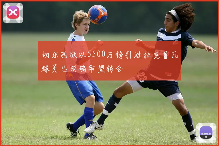 切尔西欲以5500万镑引进拉克鲁瓦球员已明确希望转会