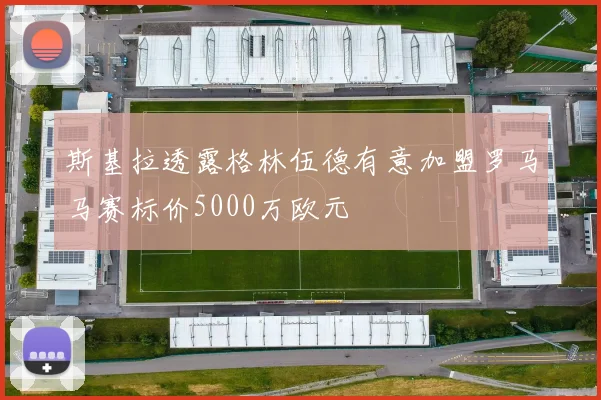 斯基拉透露格林伍德有意加盟罗马马赛标价5000万欧元