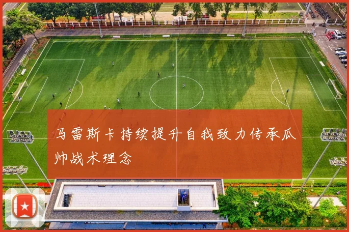 马雷斯卡持续提升自我致力传承瓜帅战术理念