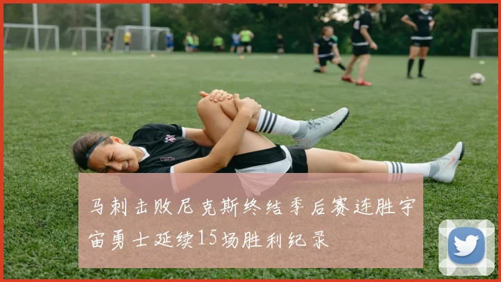 马刺击败尼克斯终结季后赛连胜宇宙勇士延续15场胜利纪录
